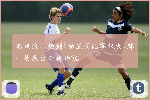 电讯报：热刺5场正式比赛仅失1球，展现出全新面貌